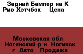 Задний Бампер на Кia Рио(Хэтчбэк) › Цена ­ 2 000 - Московская обл., Ногинский р-н, Ногинск г. Авто » Продажа запчастей   . Московская обл.